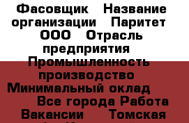 Фасовщик › Название организации ­ Паритет, ООО › Отрасль предприятия ­ Промышленность, производство › Минимальный оклад ­ 25 500 - Все города Работа » Вакансии   . Томская обл.,Кедровый г.